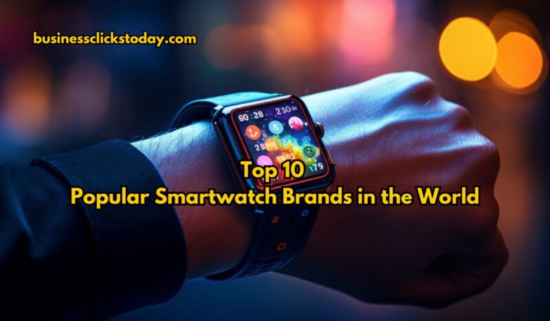 Top 10 Popular Smartwatch Brands in the World in 2024